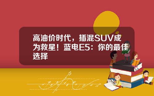 高油价时代，插混SUV成为救星！蓝电E5：你的最佳选择