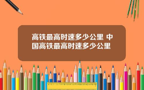 高铁最高时速多少公里 中国高铁最高时速多少公里