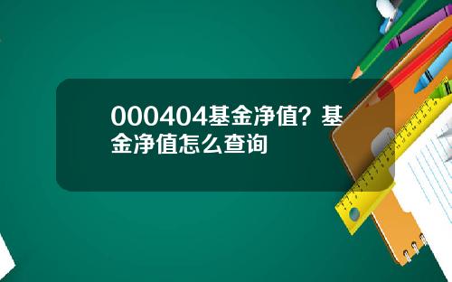 000404基金净值？基金净值怎么查询