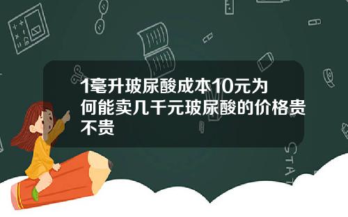 1毫升玻尿酸成本10元为何能卖几千元玻尿酸的价格贵不贵