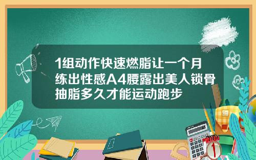1组动作快速燃脂让一个月练出性感A4腰露出美人锁骨抽脂多久才能运动跑步