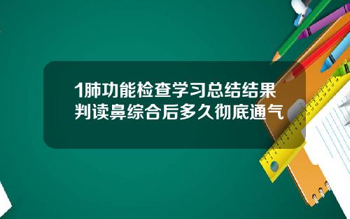 1肺功能检查学习总结结果判读鼻综合后多久彻底通气