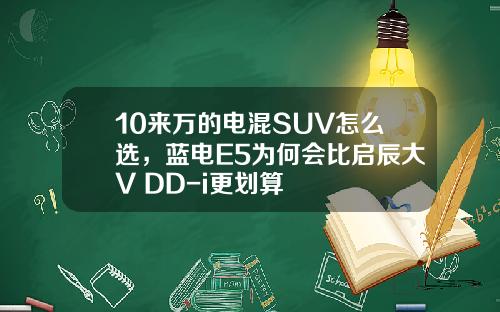 10来万的电混SUV怎么选，蓝电E5为何会比启辰大V DD-i更划算