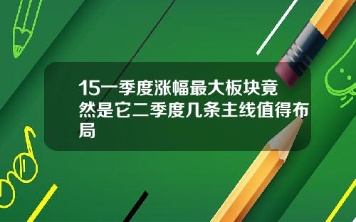 15一季度涨幅最大板块竟然是它二季度几条主线值得布局