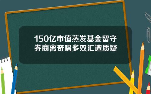150亿市值蒸发基金留守券商离奇唱多双汇遭质疑