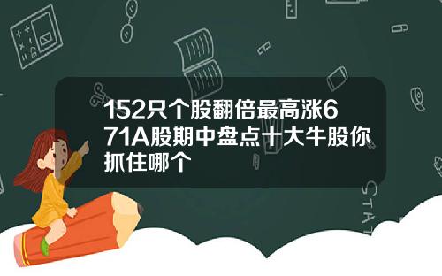 152只个股翻倍最高涨671A股期中盘点十大牛股你抓住哪个