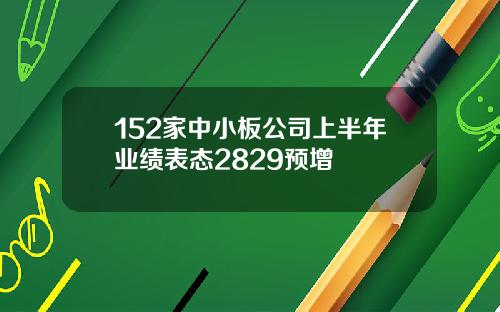 152家中小板公司上半年业绩表态2829预增