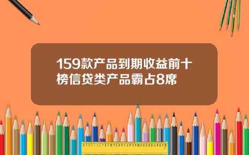 159款产品到期收益前十榜信贷类产品霸占8席