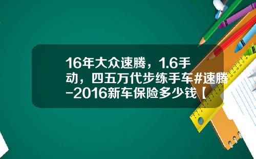 16年大众速腾，1.6手动，四五万代步练手车#速腾-2016新车保险多少钱【新闻】.