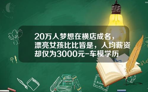 20万人梦想在横店成名，漂亮女孩比比皆是，人均薪资却仅为3000元-车模学历要多少【新闻】.