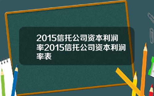 2015信托公司资本利润率2015信托公司资本利润率表