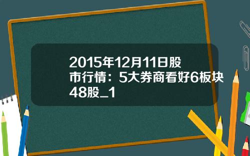 2015年12月11日股市行情：5大券商看好6板块48股_1