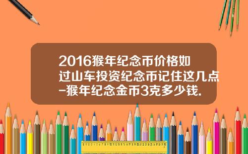 2016猴年纪念币价格如过山车投资纪念币记住这几点-猴年纪念金币3克多少钱.