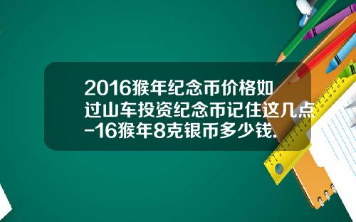 2016猴年纪念币价格如过山车投资纪念币记住这几点-16猴年8克银币多少钱.