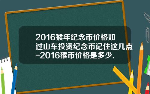 2016猴年纪念币价格如过山车投资纪念币记住这几点-2016猴币价格是多少.