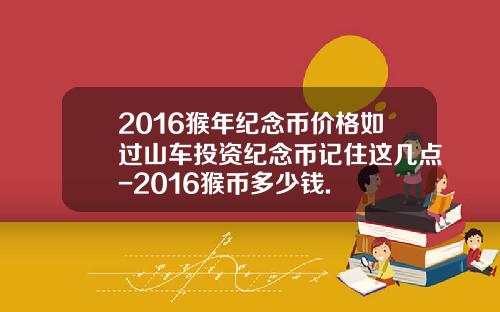 2016猴年纪念币价格如过山车投资纪念币记住这几点-2016猴币多少钱.