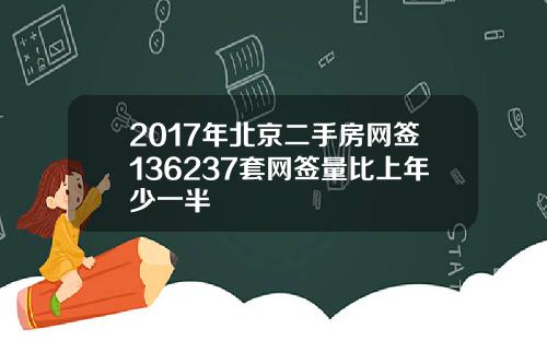 2017年北京二手房网签136237套网签量比上年少一半