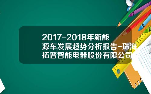 2017-2018年新能源车发展趋势分析报告-珠海拓普智能电器股份有限公司咋样.