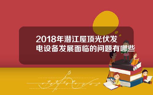 2018年潜江屋顶光伏发电设备发展面临的问题有哪些