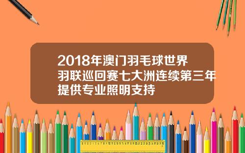2018年澳门羽毛球世界羽联巡回赛七大洲连续第三年提供专业照明支持