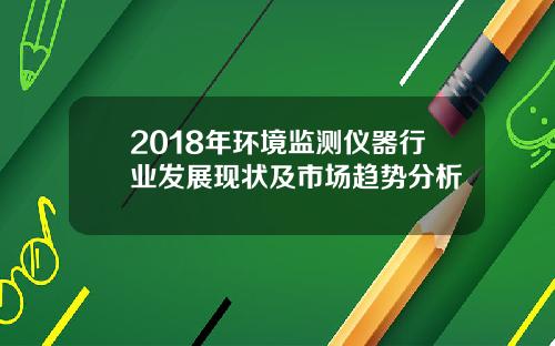 2018年环境监测仪器行业发展现状及市场趋势分析
