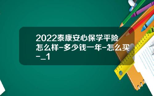 2022泰康安心保学平险怎么样-多少钱一年-怎么买-_1