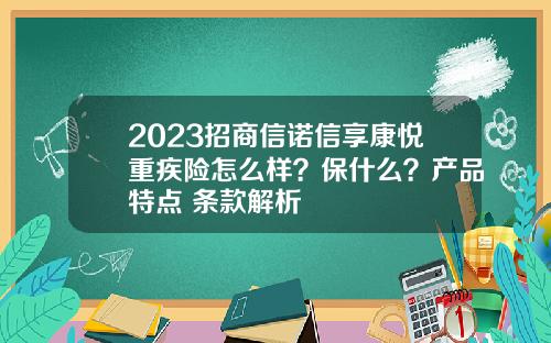 2023招商信诺信享康悦重疾险怎么样？保什么？产品特点+条款解析