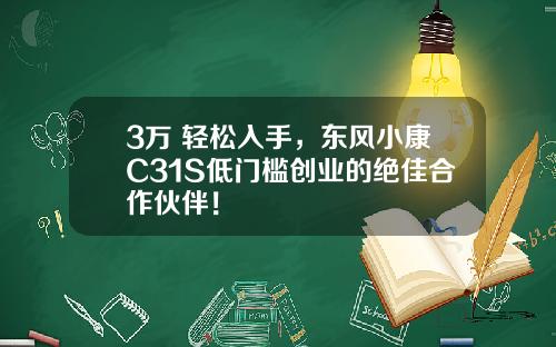 3万+轻松入手，东风小康C31S低门槛创业的绝佳合作伙伴！