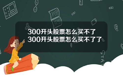 300开头股票怎么买不了300开头股票怎么买不了了