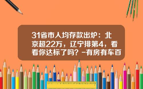 31省市人均存款出炉：北京超22万，辽宁排第4，看看你达标了吗？-有房有车百万存款中国有多少人