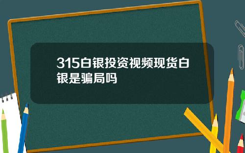 315白银投资视频现货白银是骗局吗