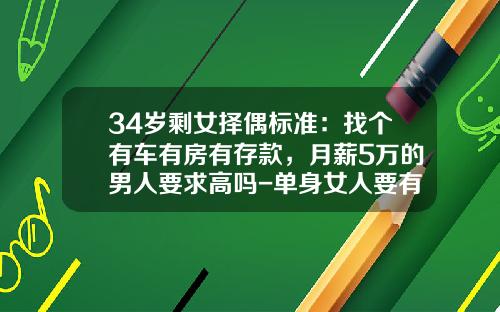 34岁剩女择偶标准：找个有车有房有存款，月薪5万的男人要求高吗-单身女人要有多少存款