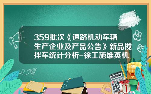 359批次《道路机动车辆生产企业及产品公告》新品搅拌车统计分析-徐工施维英机械有限公司