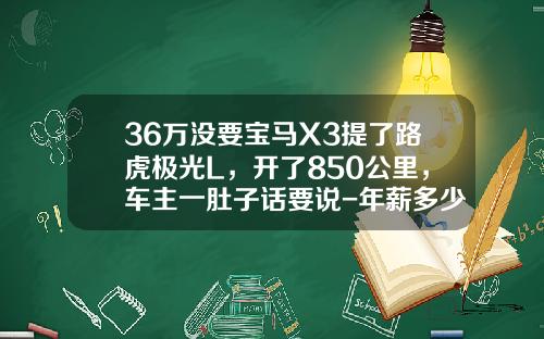 36万没要宝马X3提了路虎极光L，开了850公里，车主一肚子话要说-年薪多少开路虎极光