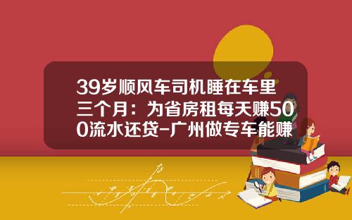 39岁顺风车司机睡在车里三个月：为省房租每天赚500流水还贷-广州做专车能赚多少钱【新闻】