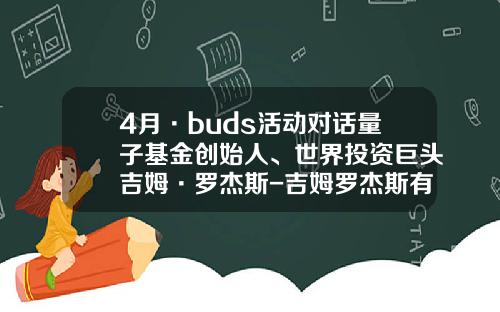 4月·buds活动对话量子基金创始人、世界投资巨头吉姆·罗杰斯-吉姆罗杰斯有多少钱