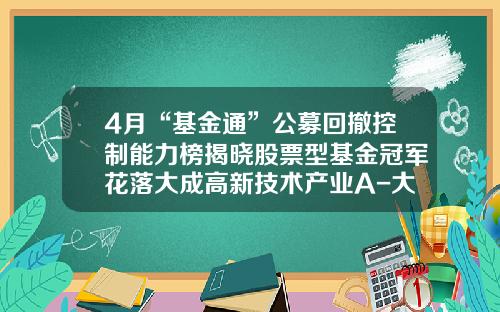 4月“基金通”公募回撤控制能力榜揭晓股票型基金冠军花落大成高新技术产业A-大成基金排名
