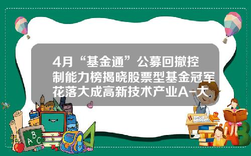 4月“基金通”公募回撤控制能力榜揭晓股票型基金冠军花落大成高新技术产业A-大成高新产业基金