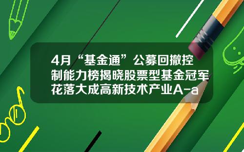 4月“基金通”公募回撤控制能力榜揭晓股票型基金冠军花落大成高新技术产业A-a类基金排名