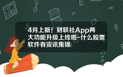 4月上新！财联社App两大功能升级上线啦-什么股票软件有资讯集锦