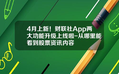4月上新！财联社App两大功能升级上线啦-从哪里能看到股票资讯内容