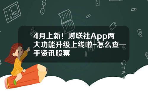 4月上新！财联社App两大功能升级上线啦-怎么查一手资讯股票