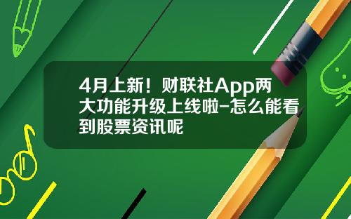 4月上新！财联社App两大功能升级上线啦-怎么能看到股票资讯呢