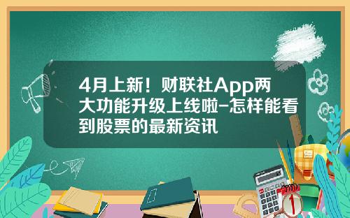 4月上新！财联社App两大功能升级上线啦-怎样能看到股票的最新资讯