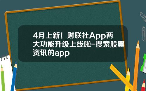 4月上新！财联社App两大功能升级上线啦-搜索股票资讯的app