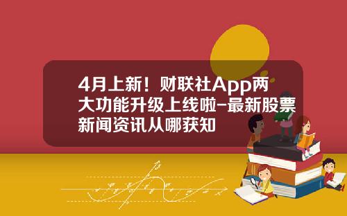 4月上新！财联社App两大功能升级上线啦-最新股票新闻资讯从哪获知