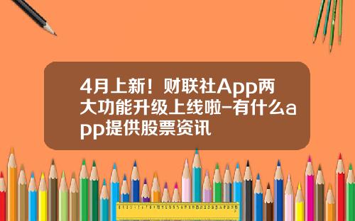 4月上新！财联社App两大功能升级上线啦-有什么app提供股票资讯