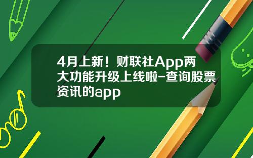4月上新！财联社App两大功能升级上线啦-查询股票资讯的app