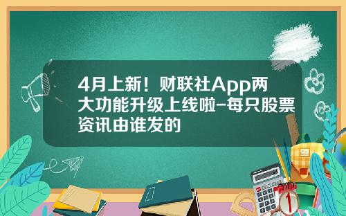 4月上新！财联社App两大功能升级上线啦-每只股票资讯由谁发的