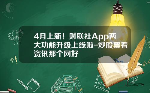 4月上新！财联社App两大功能升级上线啦-炒股票看资讯那个网好